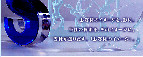 お客様のイメージを、形に。当社の技術を、そのイメージに。当社が創り出す。「お客様のイメージ」。